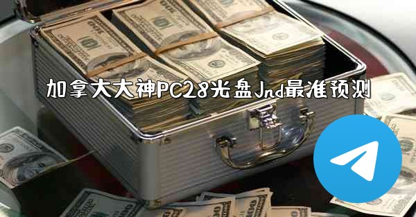 <b>加拿大大神PC28光盘Jnd最准预测</b>