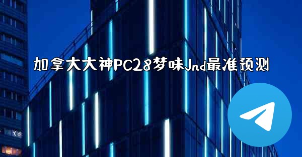 加拿大大神PC28梦味Jnd最准预测