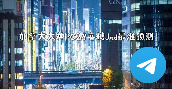 加拿大大神PC28喜糖Jnd最准预测