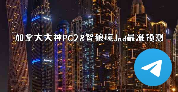 <b>加拿大大神PC28智狼碗Jnd最准预测</b>