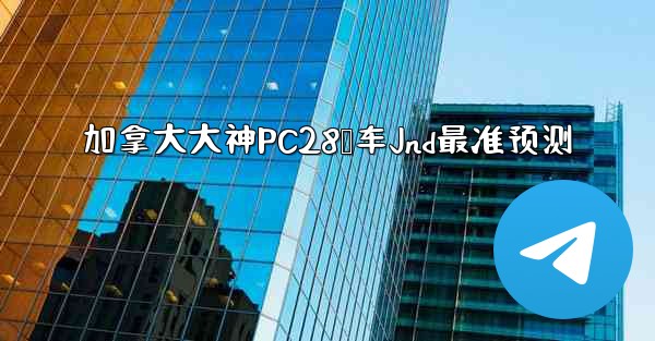 加拿大大神PC28鹅车Jnd最准预测