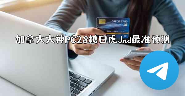 加拿大大神PC28糖日虎Jnd最准预测