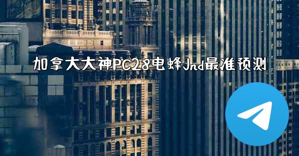 <b>加拿大大神PC28电蜂Jnd最准预测</b>