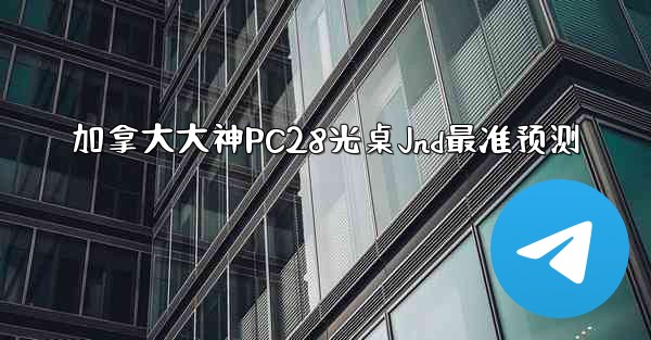 加拿大大神PC28光桌Jnd最准预测