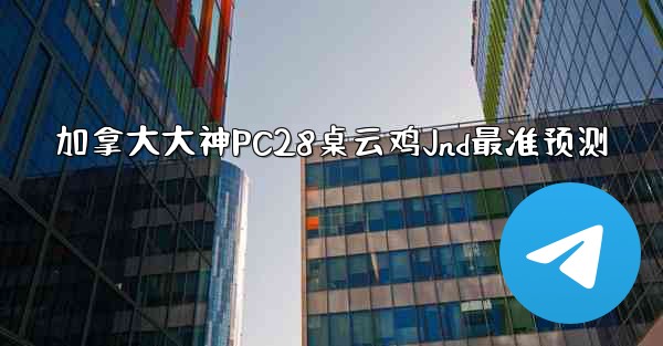 加拿大大神PC28桌云鸡Jnd最准预测
