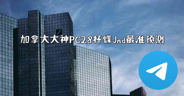 加拿大大神PC28杯蝶Jnd最准预测