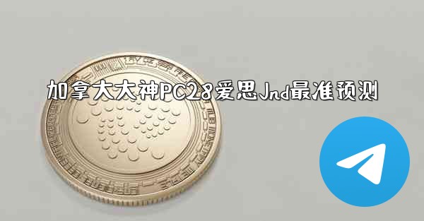 加拿大大神PC28爱思Jnd最准预测