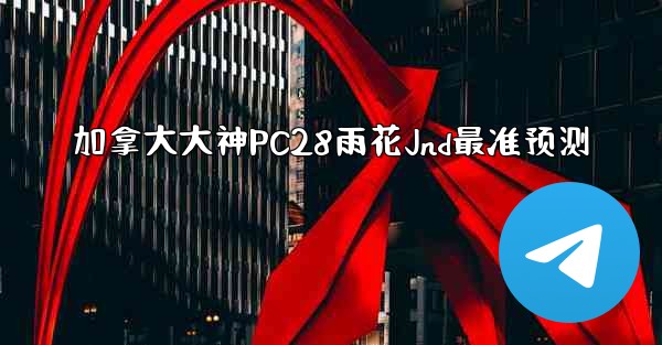 加拿大大神PC28雨花Jnd最准预测