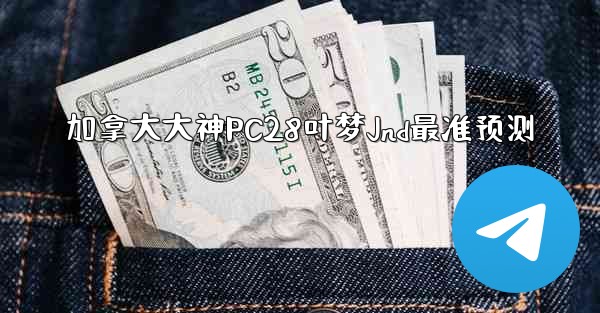 加拿大大神PC28叶梦Jnd最准预测