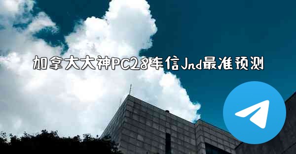 加拿大大神PC28车信Jnd最准预测