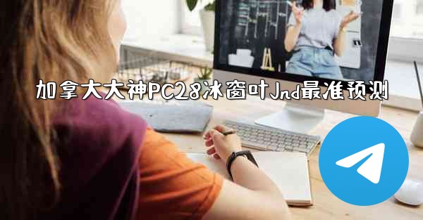 加拿大大神PC28冰窗叶Jnd最准预测