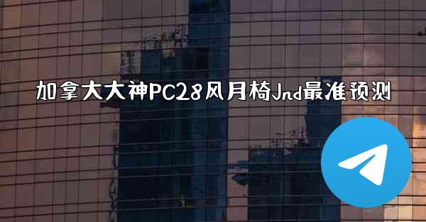 加拿大大神PC28风月椅Jnd最准预测