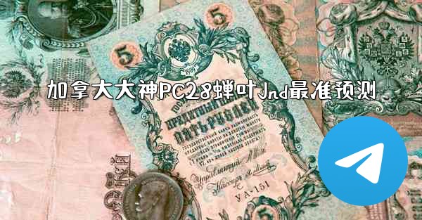 加拿大大神PC28蝉叶Jnd最准预测