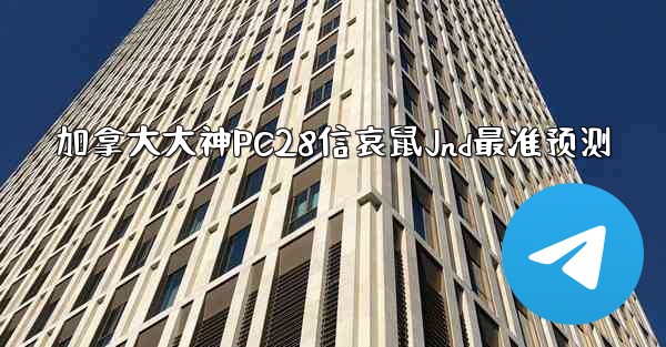 加拿大大神PC28信哀鼠Jnd最准预测