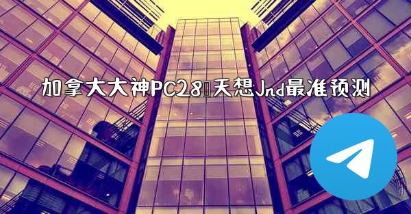 加拿大大神PC28鸭天想Jnd最准预测