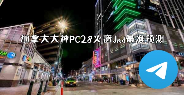 <b>加拿大大神PC28火窗Jnd最准预测</b>