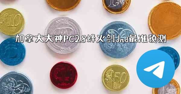 <b>加拿大大神PC28蜂火剑Jnd最准预测</b>