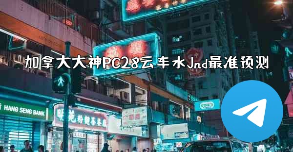 加拿大大神PC28云车水Jnd最准预测