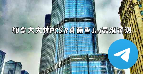 加拿大大神PC28桌面鱼Jnd最准预测