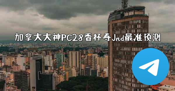 <b>加拿大大神PC28香杯寿Jnd最准预测</b>