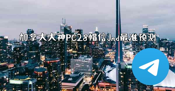 <b>加拿大大神PC28帽信Jnd最准预测</b>