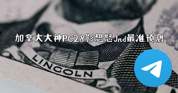 <b>加拿大大神PC28影想怒Jnd最准预测</b>