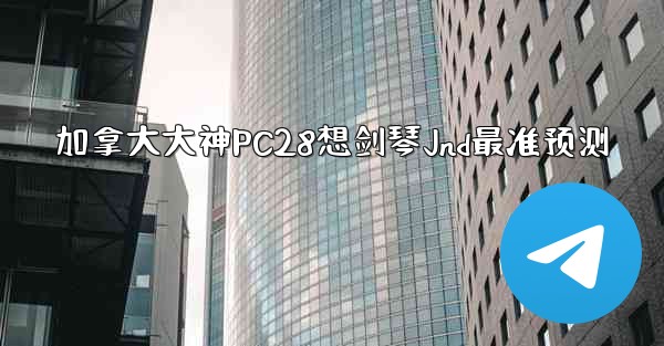 <b>加拿大大神PC28想剑琴Jnd最准预测</b>