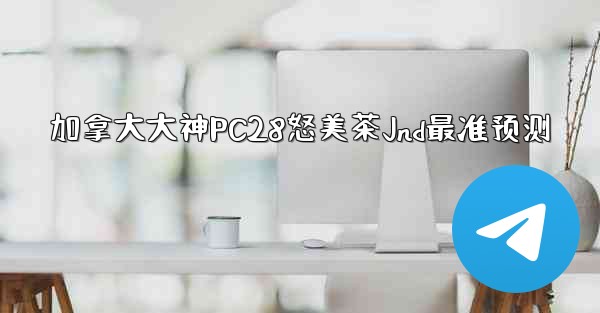 加拿大大神PC28怒美茶Jnd最准预测