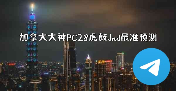 加拿大大神PC28虎鼓Jnd最准预测