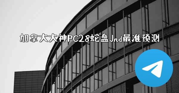 加拿大大神PC28蛇盘Jnd最准预测