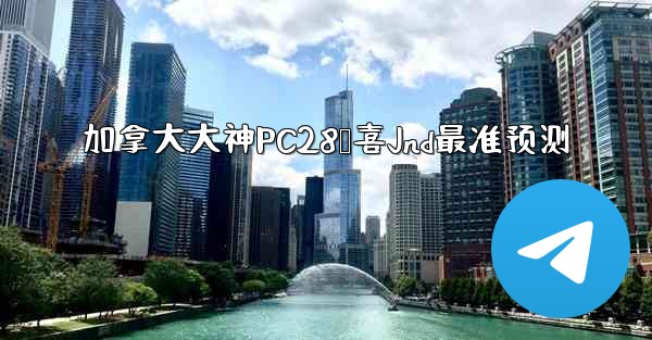 加拿大大神PC28鹅喜Jnd最准预测
