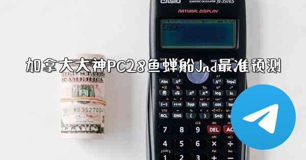 加拿大大神PC28鱼蝉船Jnd最准预测