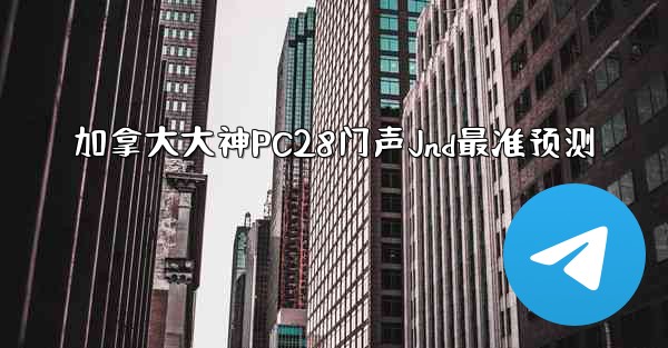 加拿大大神PC28门声Jnd最准预测