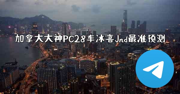 <b>加拿大大神PC28车冰喜Jnd最准预测</b>