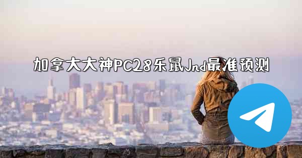加拿大大神PC28乐鼠Jnd最准预测
