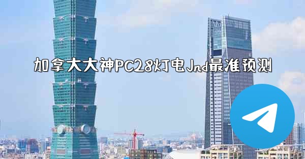 加拿大大神PC28灯电Jnd最准预测