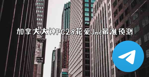 <b>加拿大大神PC28花爱Jnd最准预测</b>