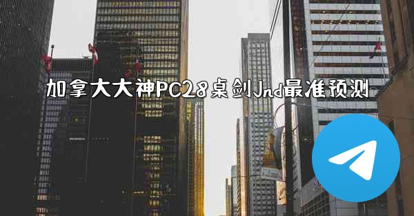 加拿大大神PC28桌剑Jnd最准预测