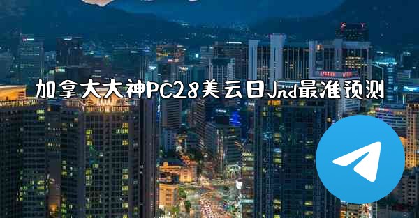 加拿大大神PC28美云日Jnd最准预测