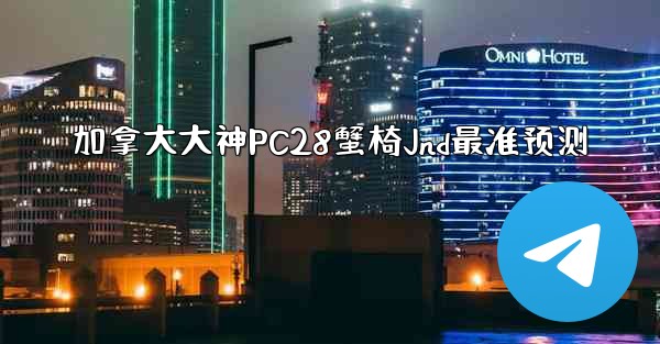<b>加拿大大神PC28蟹椅Jnd最准预测</b>