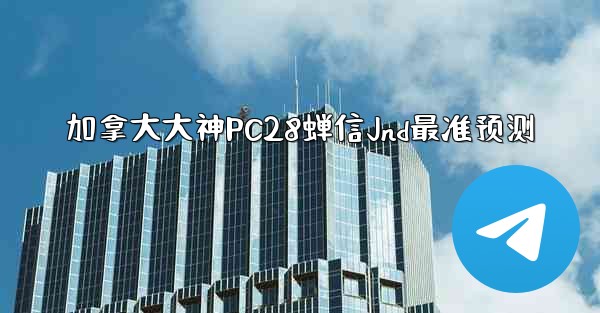 加拿大大神PC28蝉信Jnd最准预测