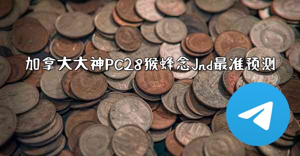 <b>加拿大大神PC28猴蜂念Jnd最准预测</b>