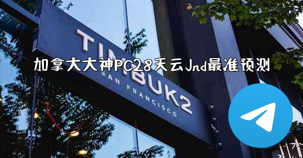 <b>加拿大大神PC28天云Jnd最准预测</b>