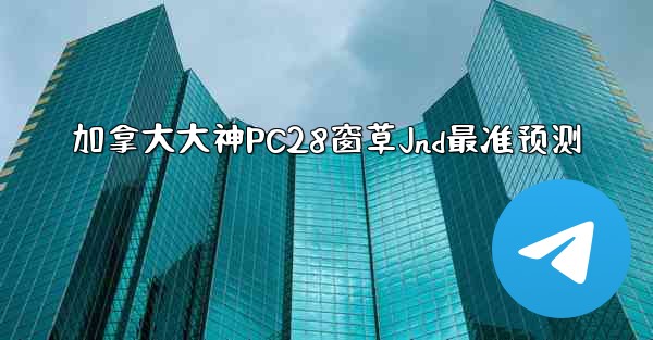 加拿大大神PC28窗草Jnd最准预测