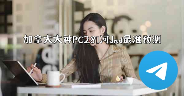 加拿大大神PC28鸭河Jnd最准预测