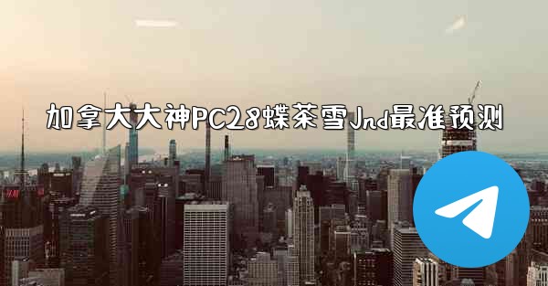 加拿大大神PC28蝶茶雪Jnd最准预测