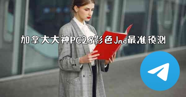 加拿大大神PC28影色Jnd最准预测