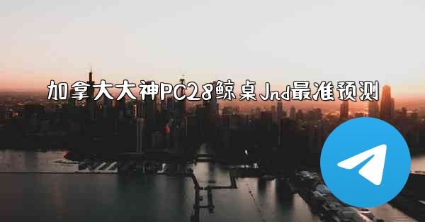 加拿大大神PC28鲸桌Jnd最准预测