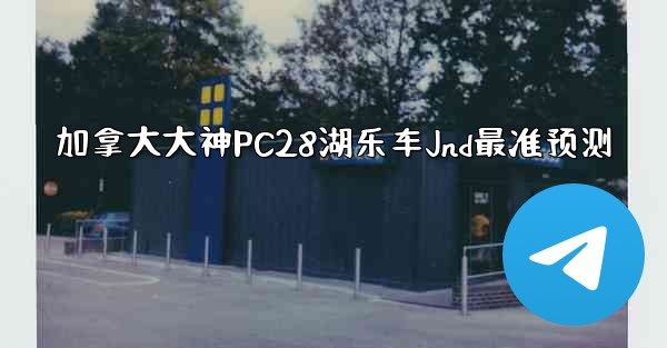 加拿大大神PC28湖乐车Jnd最准预测
