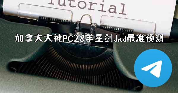 加拿大大神PC28羊星剑Jnd最准预测